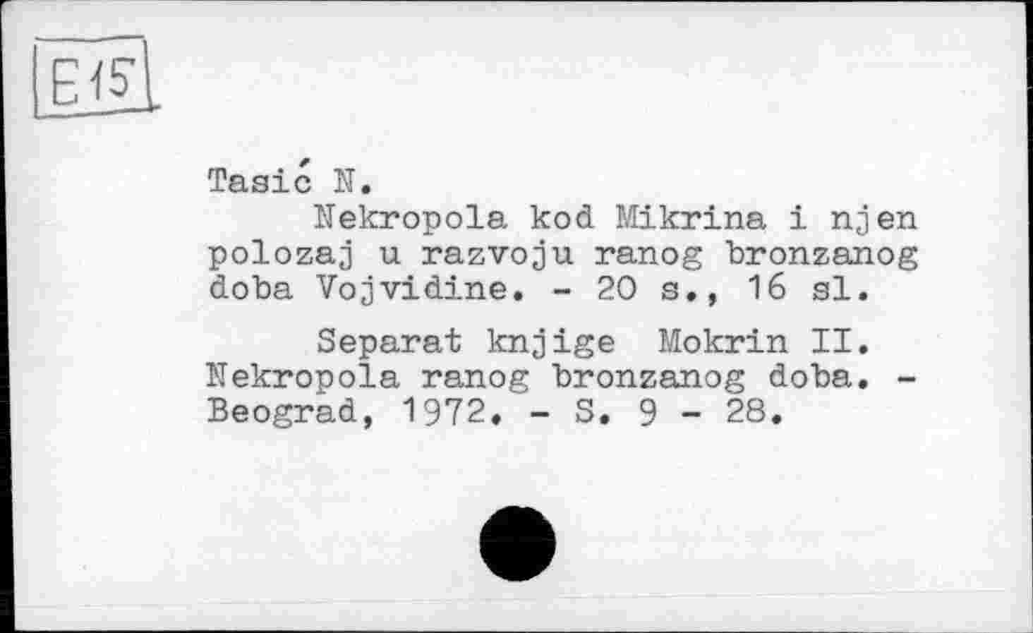 ﻿EIL
Tasic N.
Nekropola kod Mikrina і njen polozaj u razvoju ranog bronzanog doba Vojvidine. -20s., 16 sl.
Separat knjige Mokrin II. Nekropola ranog bronzanog doba. -Beograd, 1972. - S. 9 - 28.